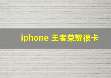 iphone 王者荣耀很卡